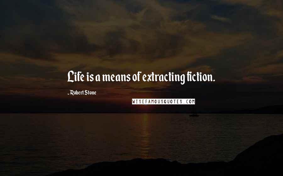 Robert Stone Quotes: Life is a means of extracting fiction.