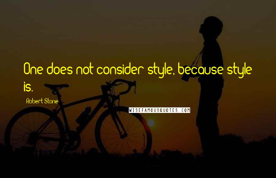 Robert Stone Quotes: One does not consider style, because style is.