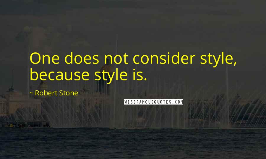 Robert Stone Quotes: One does not consider style, because style is.