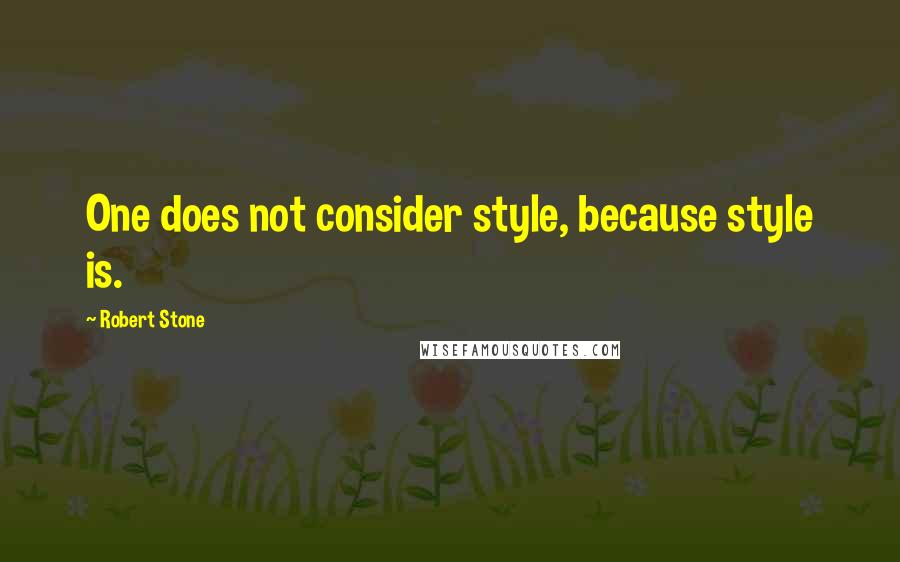 Robert Stone Quotes: One does not consider style, because style is.