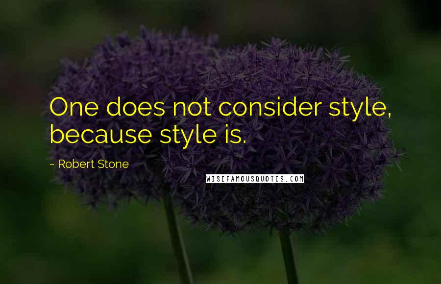 Robert Stone Quotes: One does not consider style, because style is.