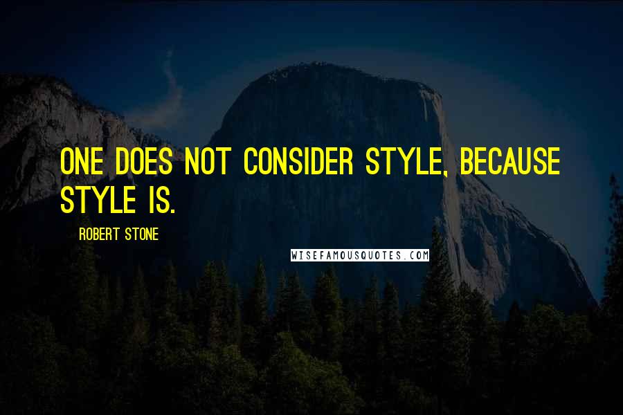 Robert Stone Quotes: One does not consider style, because style is.