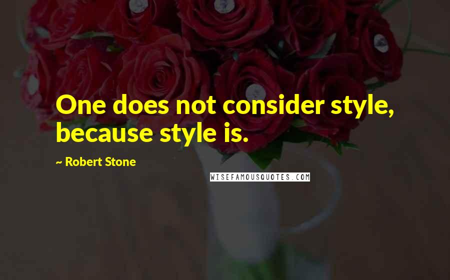 Robert Stone Quotes: One does not consider style, because style is.
