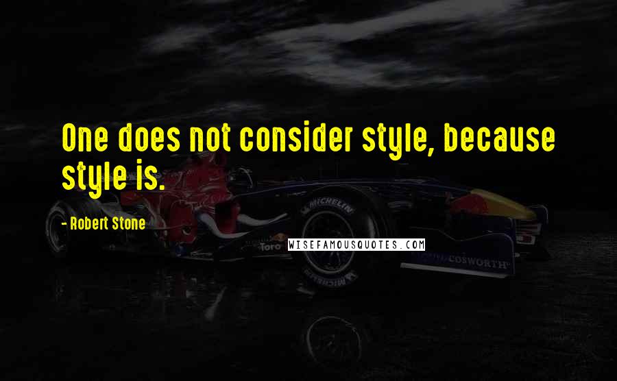 Robert Stone Quotes: One does not consider style, because style is.