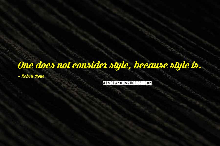 Robert Stone Quotes: One does not consider style, because style is.