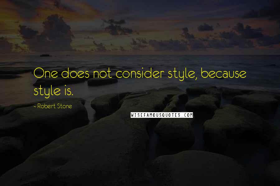 Robert Stone Quotes: One does not consider style, because style is.