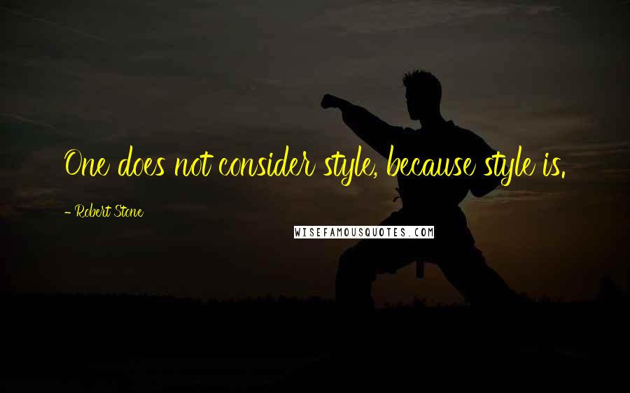 Robert Stone Quotes: One does not consider style, because style is.