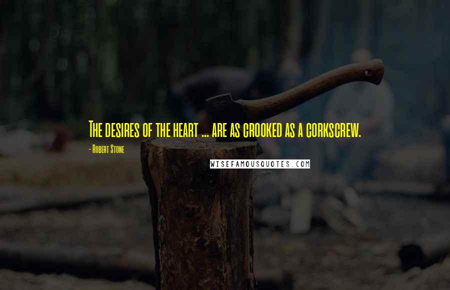 Robert Stone Quotes: The desires of the heart ... are as crooked as a corkscrew.