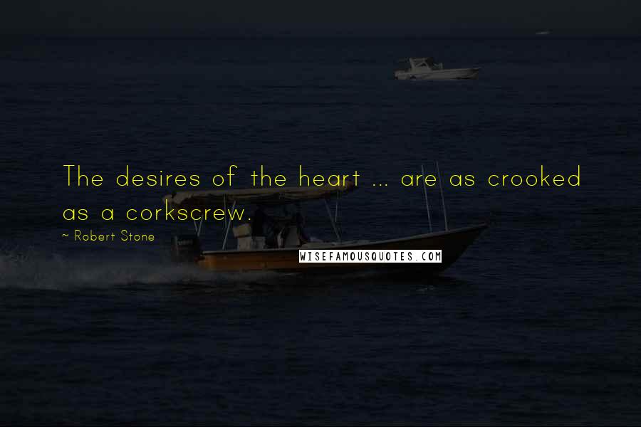 Robert Stone Quotes: The desires of the heart ... are as crooked as a corkscrew.