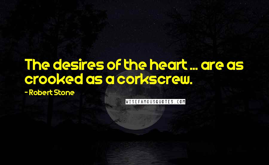 Robert Stone Quotes: The desires of the heart ... are as crooked as a corkscrew.