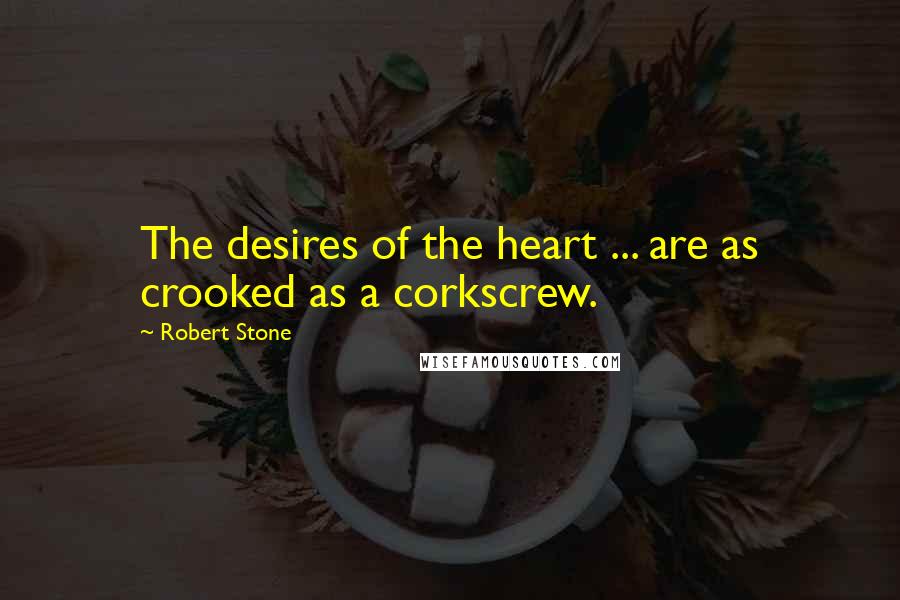 Robert Stone Quotes: The desires of the heart ... are as crooked as a corkscrew.