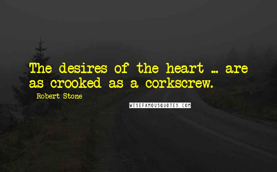 Robert Stone Quotes: The desires of the heart ... are as crooked as a corkscrew.