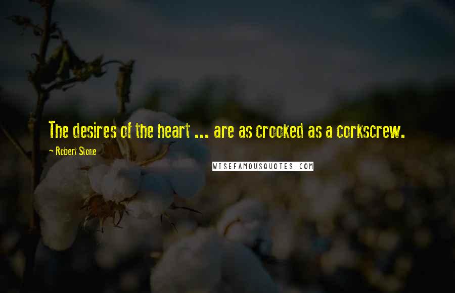 Robert Stone Quotes: The desires of the heart ... are as crooked as a corkscrew.