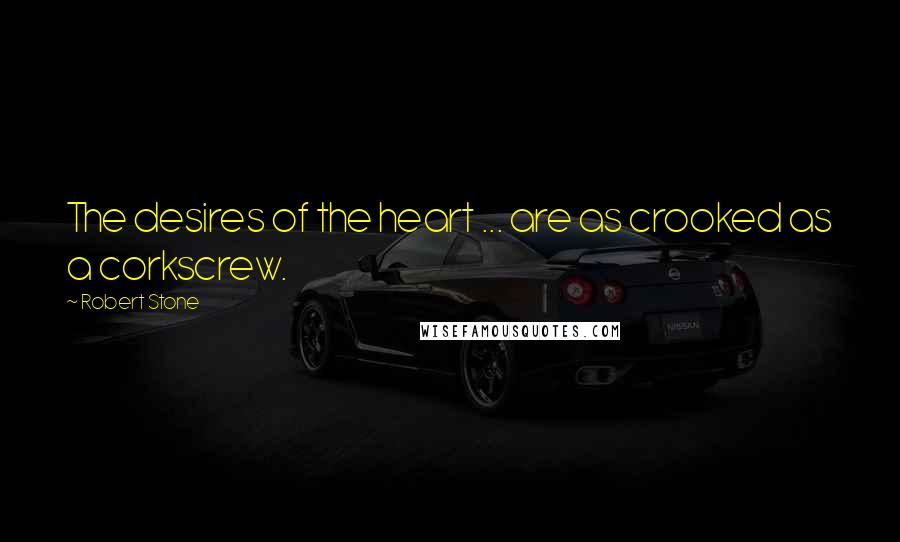 Robert Stone Quotes: The desires of the heart ... are as crooked as a corkscrew.