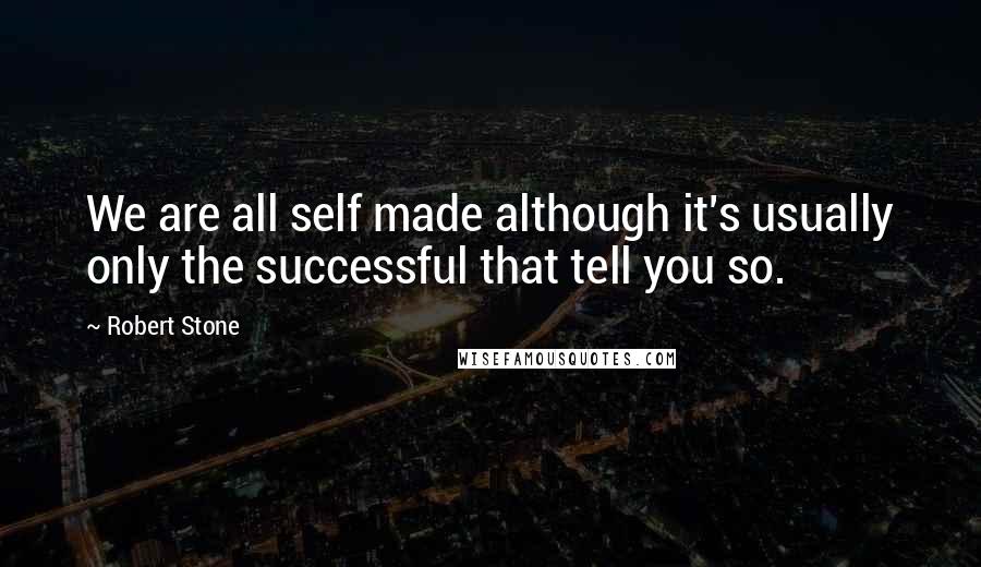 Robert Stone Quotes: We are all self made although it's usually only the successful that tell you so.