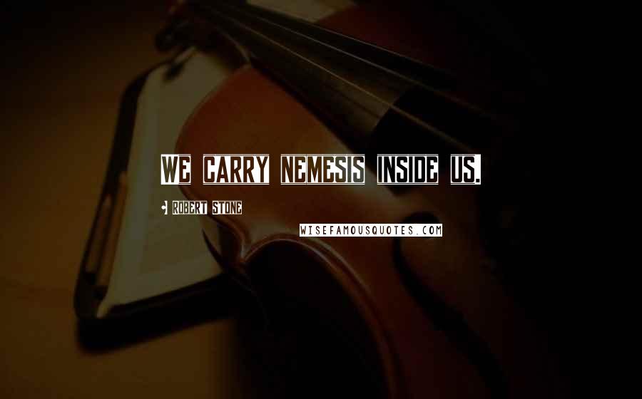 Robert Stone Quotes: We carry nemesis inside us.