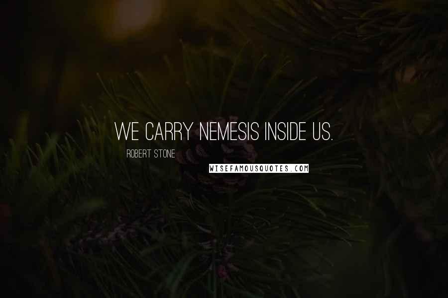 Robert Stone Quotes: We carry nemesis inside us.