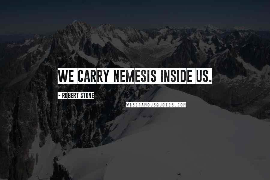 Robert Stone Quotes: We carry nemesis inside us.