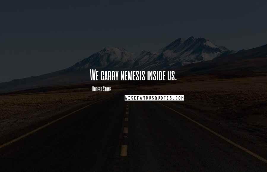 Robert Stone Quotes: We carry nemesis inside us.