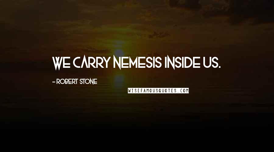 Robert Stone Quotes: We carry nemesis inside us.