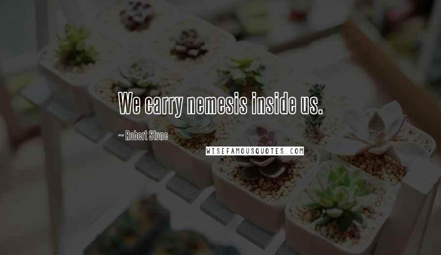 Robert Stone Quotes: We carry nemesis inside us.