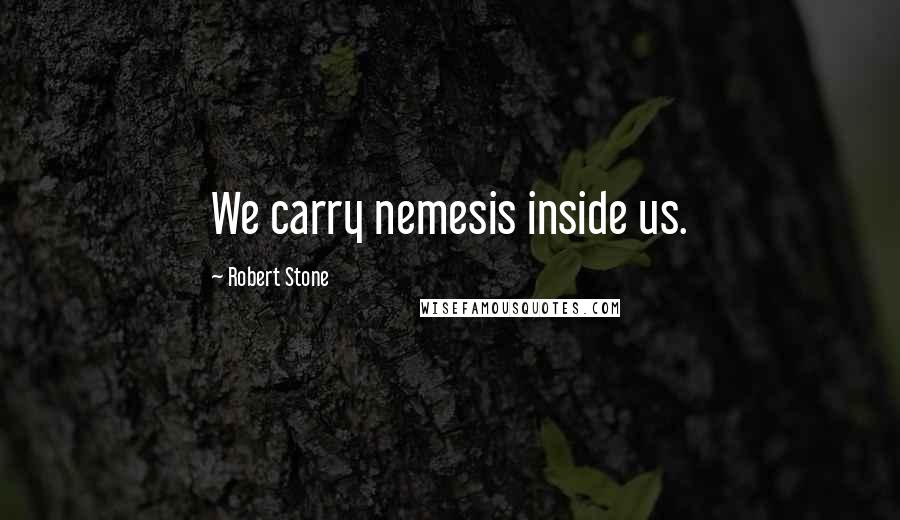 Robert Stone Quotes: We carry nemesis inside us.