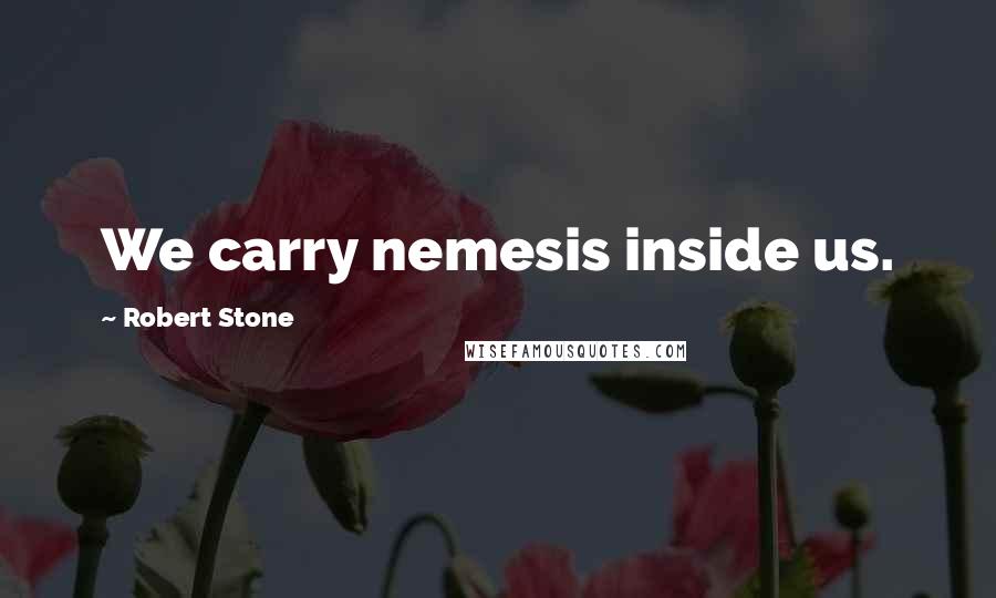 Robert Stone Quotes: We carry nemesis inside us.