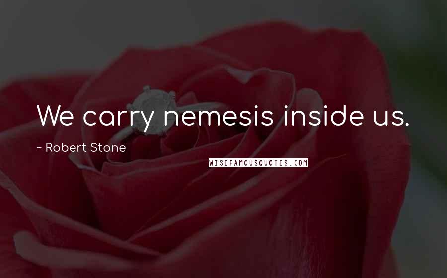 Robert Stone Quotes: We carry nemesis inside us.