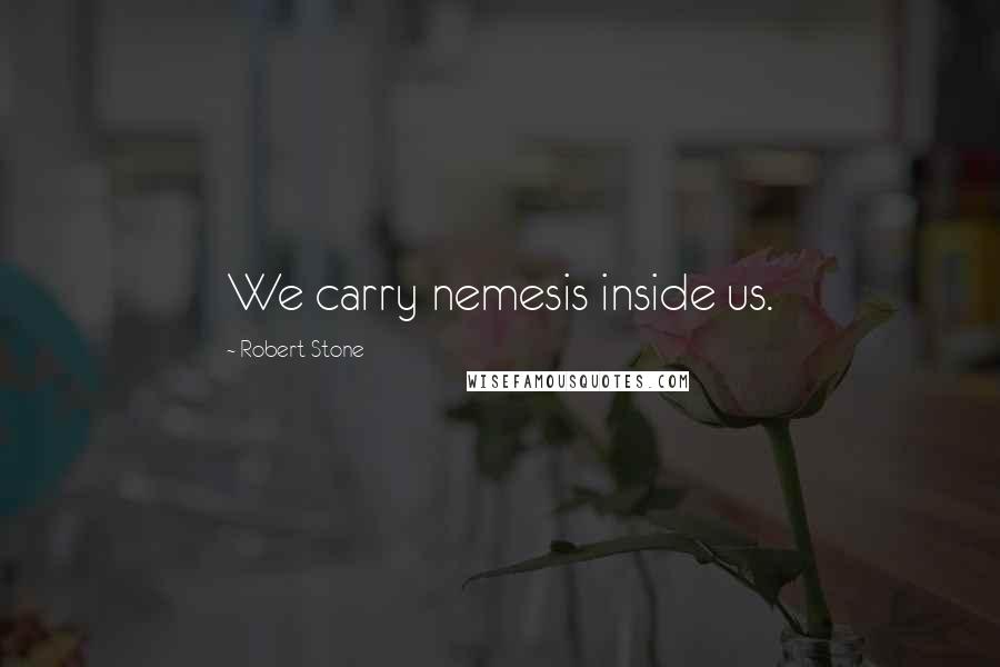 Robert Stone Quotes: We carry nemesis inside us.