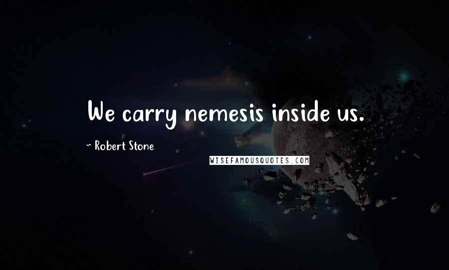 Robert Stone Quotes: We carry nemesis inside us.