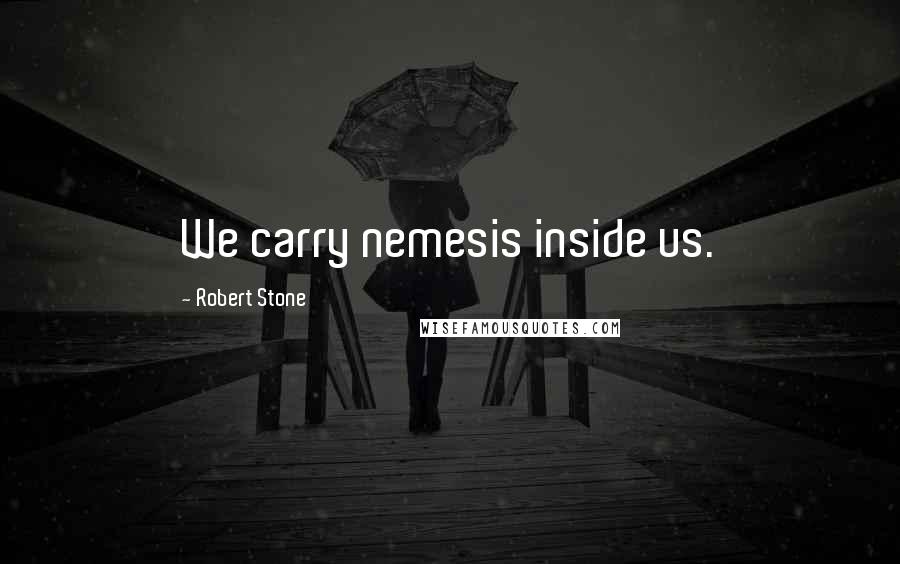 Robert Stone Quotes: We carry nemesis inside us.