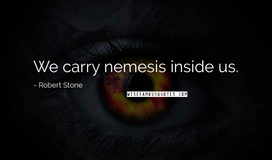 Robert Stone Quotes: We carry nemesis inside us.