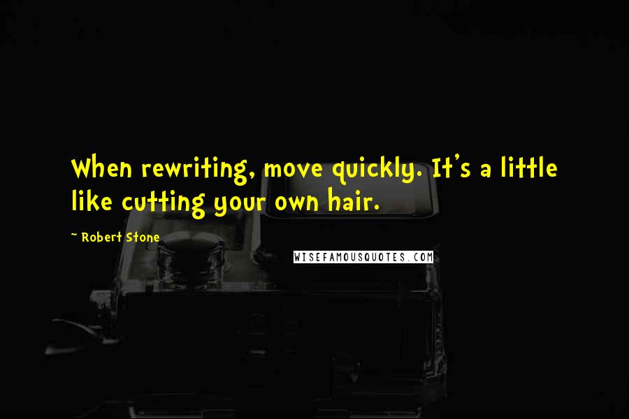 Robert Stone Quotes: When rewriting, move quickly. It's a little like cutting your own hair.