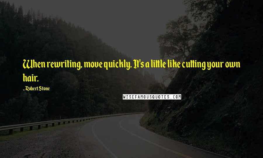 Robert Stone Quotes: When rewriting, move quickly. It's a little like cutting your own hair.