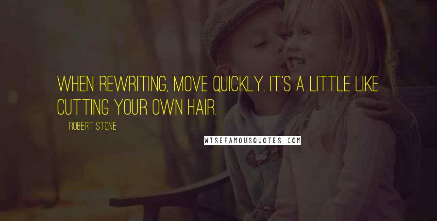 Robert Stone Quotes: When rewriting, move quickly. It's a little like cutting your own hair.