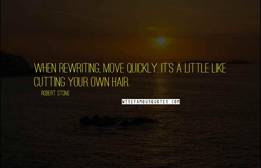 Robert Stone Quotes: When rewriting, move quickly. It's a little like cutting your own hair.