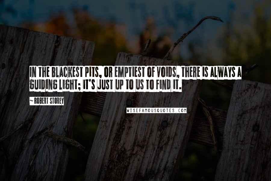 Robert Storey Quotes: In the blackest pits, or emptiest of voids, there is always a guiding light; it's just up to us to find it.