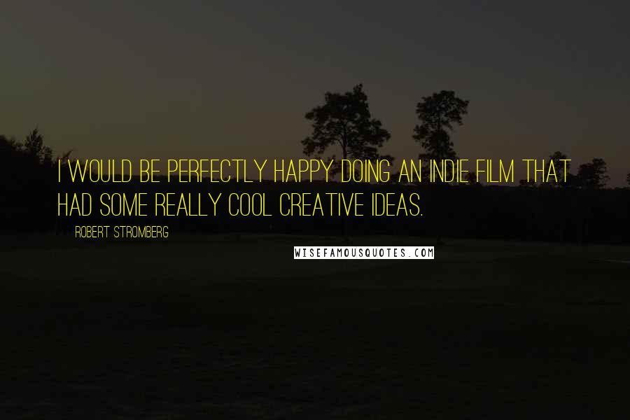 Robert Stromberg Quotes: I would be perfectly happy doing an indie film that had some really cool creative ideas.