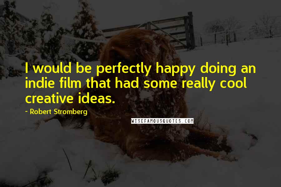 Robert Stromberg Quotes: I would be perfectly happy doing an indie film that had some really cool creative ideas.