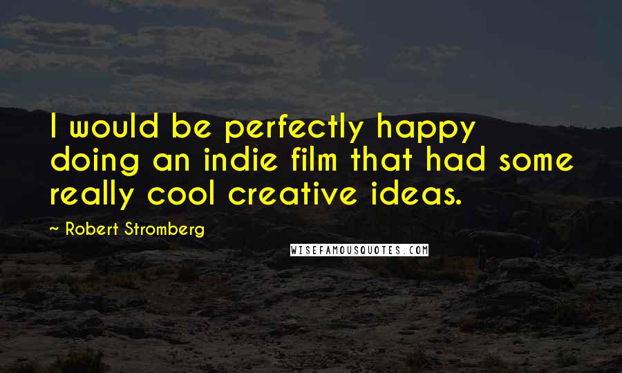 Robert Stromberg Quotes: I would be perfectly happy doing an indie film that had some really cool creative ideas.