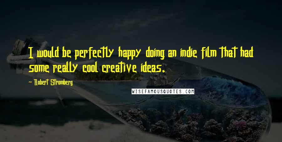 Robert Stromberg Quotes: I would be perfectly happy doing an indie film that had some really cool creative ideas.