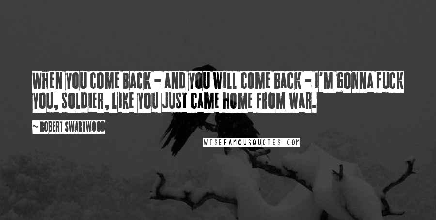 Robert Swartwood Quotes: When you come back - and you will come back - I'm gonna fuck you, soldier, like you just came home from war.