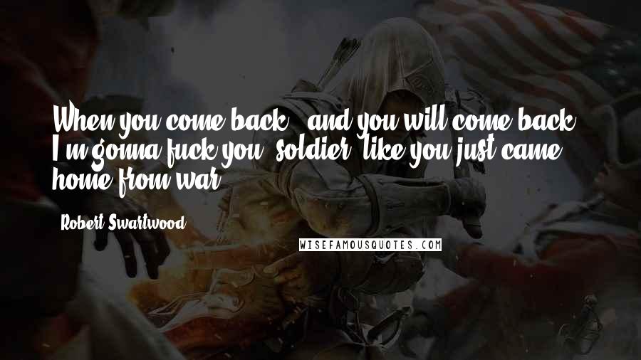 Robert Swartwood Quotes: When you come back - and you will come back - I'm gonna fuck you, soldier, like you just came home from war.