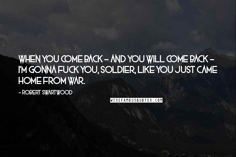 Robert Swartwood Quotes: When you come back - and you will come back - I'm gonna fuck you, soldier, like you just came home from war.