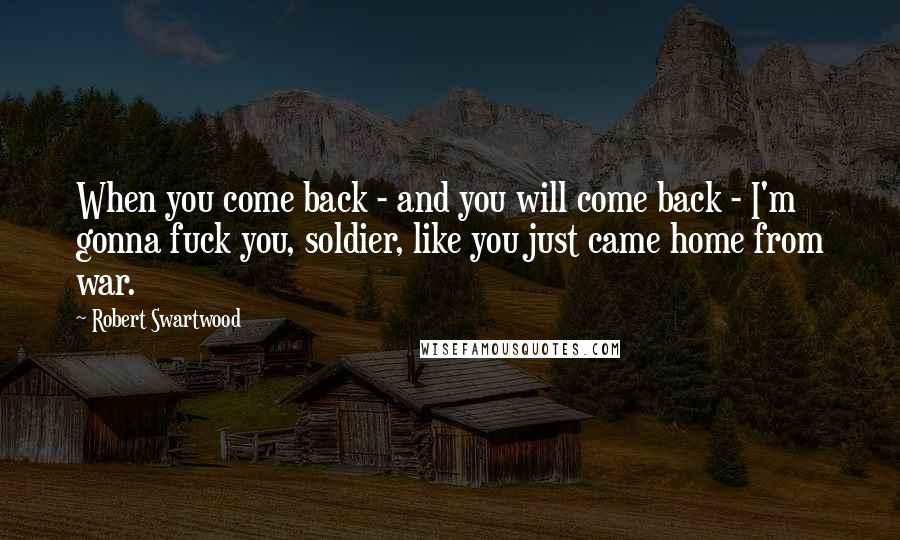 Robert Swartwood Quotes: When you come back - and you will come back - I'm gonna fuck you, soldier, like you just came home from war.
