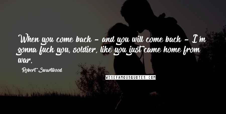 Robert Swartwood Quotes: When you come back - and you will come back - I'm gonna fuck you, soldier, like you just came home from war.