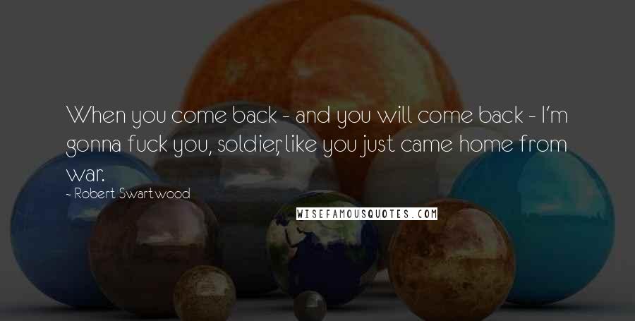 Robert Swartwood Quotes: When you come back - and you will come back - I'm gonna fuck you, soldier, like you just came home from war.