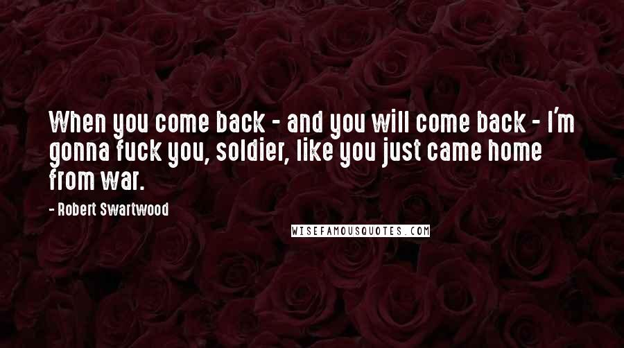 Robert Swartwood Quotes: When you come back - and you will come back - I'm gonna fuck you, soldier, like you just came home from war.