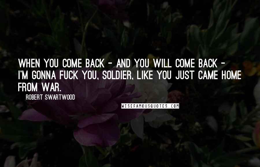 Robert Swartwood Quotes: When you come back - and you will come back - I'm gonna fuck you, soldier, like you just came home from war.