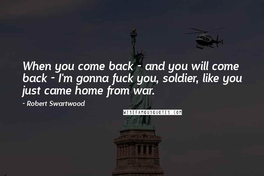 Robert Swartwood Quotes: When you come back - and you will come back - I'm gonna fuck you, soldier, like you just came home from war.